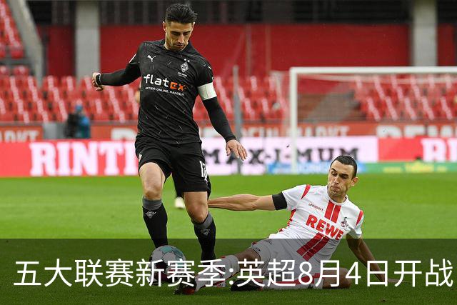 五大联赛新赛季:英超8月4日开战 德甲间歇期66天