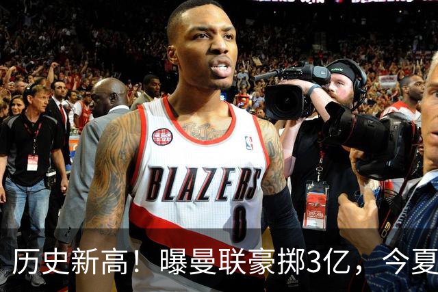 历史新高！曝曼联豪掷3亿，今夏疯狂买人，斥资8000万砸中场大鱼
