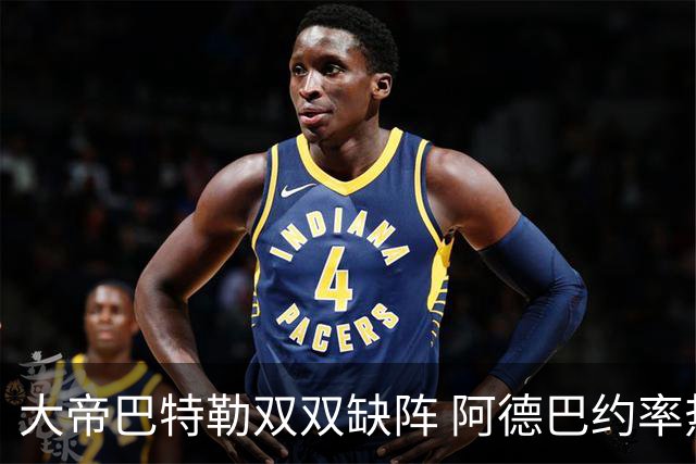 大帝巴特勒双双缺阵 阿德巴约率热火击败76人